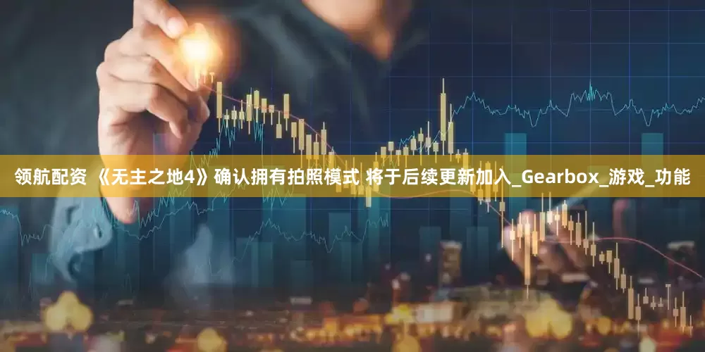 领航配资 《无主之地4》确认拥有拍照模式 将于后续更新加入_Gearbox_游戏_功能