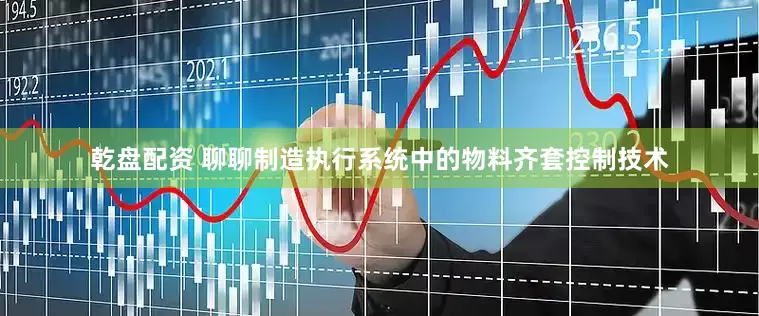 乾盘配资 聊聊制造执行系统中的物料齐套控制技术
