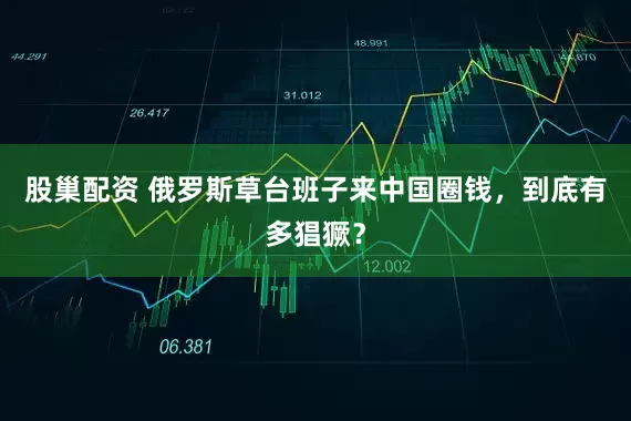 股巢配资 俄罗斯草台班子来中国圈钱，到底有多猖獗？
