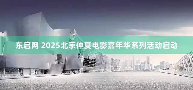 东启网 2025北京仲夏电影嘉年华系列活动启动