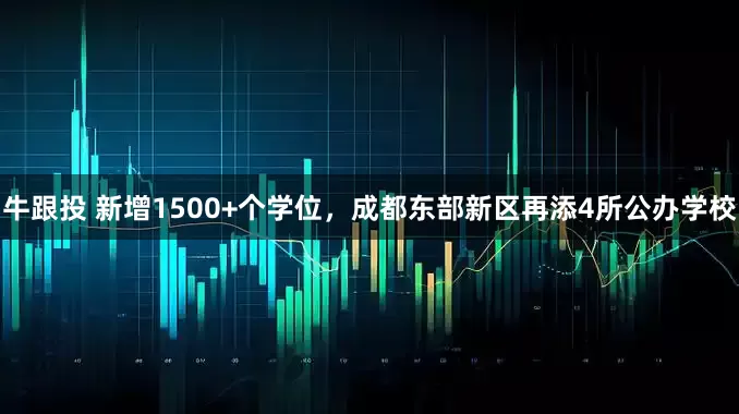 牛跟投 新增1500+个学位，成都东部新区再添4所公办学校