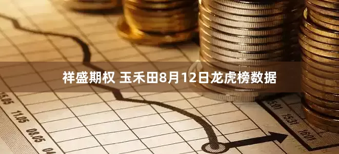 祥盛期权 玉禾田8月12日龙虎榜数据
