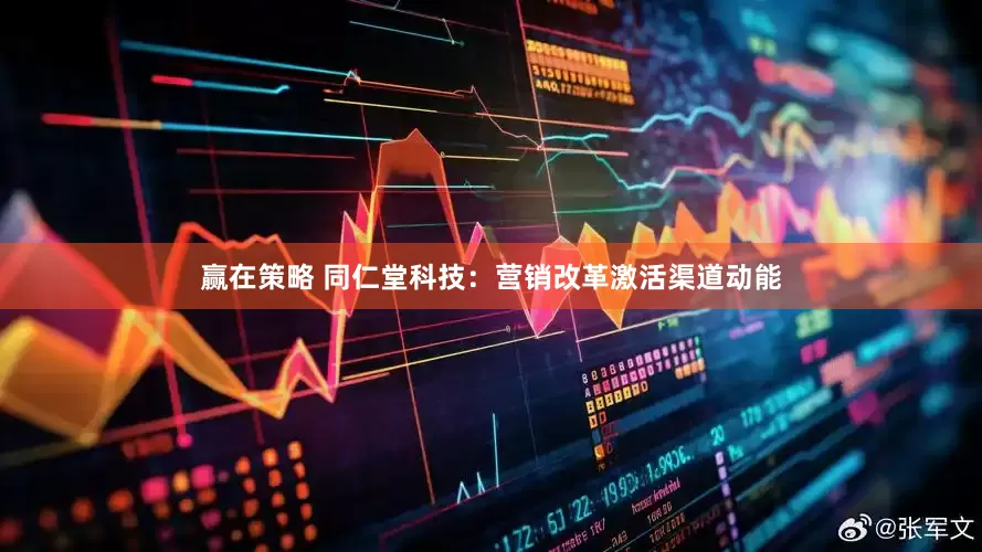 赢在策略 同仁堂科技：营销改革激活渠道动能