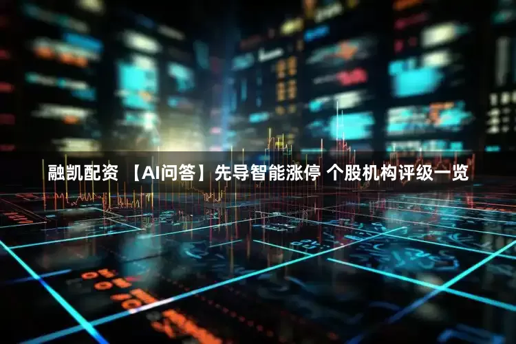 融凯配资 【AI问答】先导智能涨停 个股机构评级一览