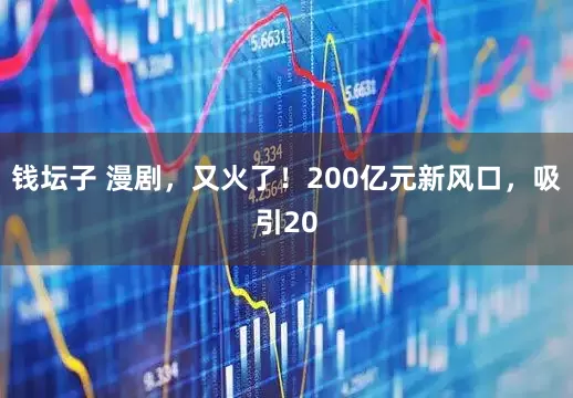 钱坛子 漫剧，又火了！200亿元新风口，吸引20