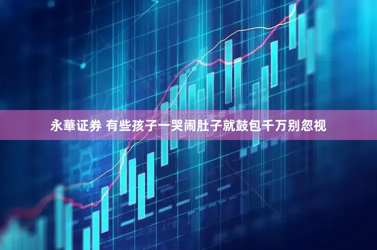 永華证券 有些孩子一哭闹肚子就鼓包　千万别忽视